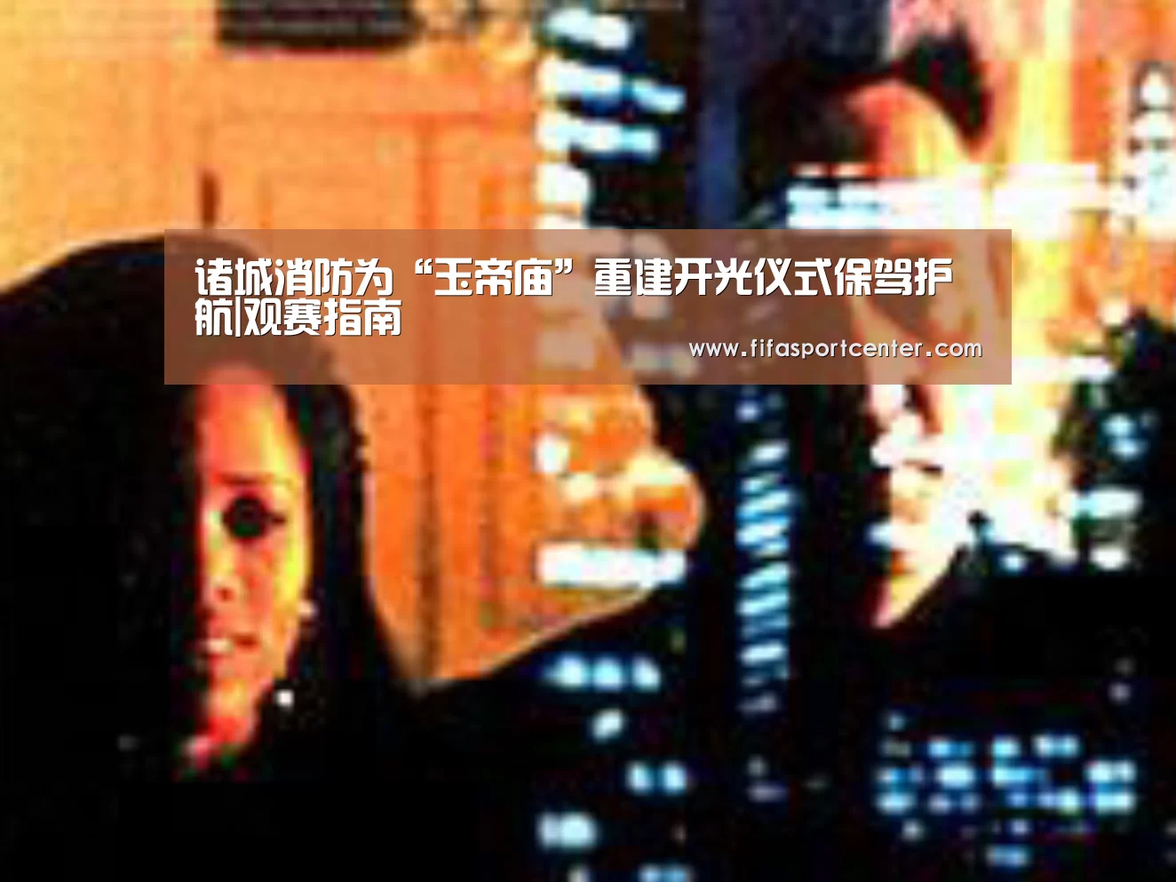 诸城消防为“玉帝庙”重建开光仪式保驾护航|观赛指南(图2) 热门对阵